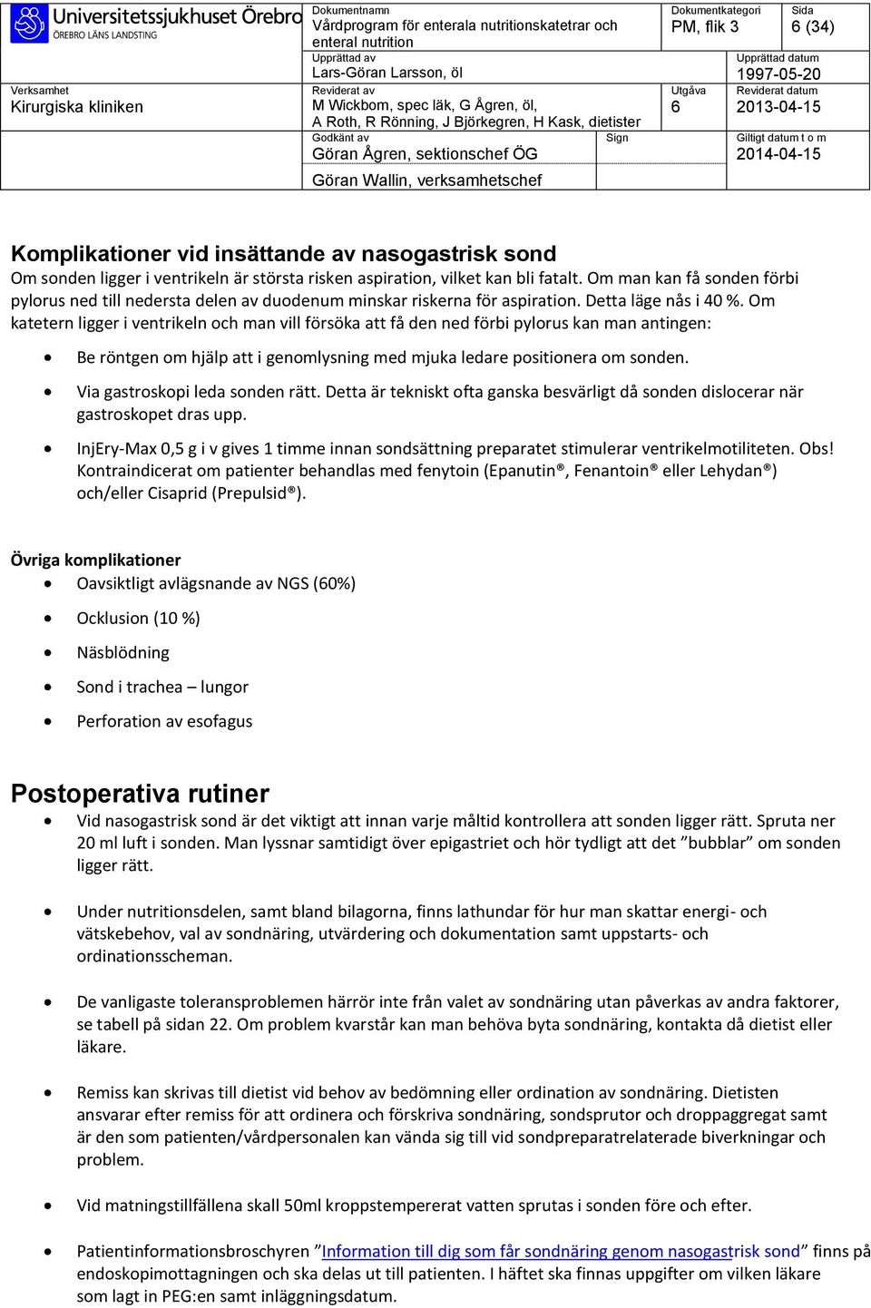 Om katetern ligger i ventrikeln och man vill försöka att få den ned förbi pylorus kan man antingen: Be röntgen om hjälp att i genomlysning med mjuka ledare positionera om sonden.