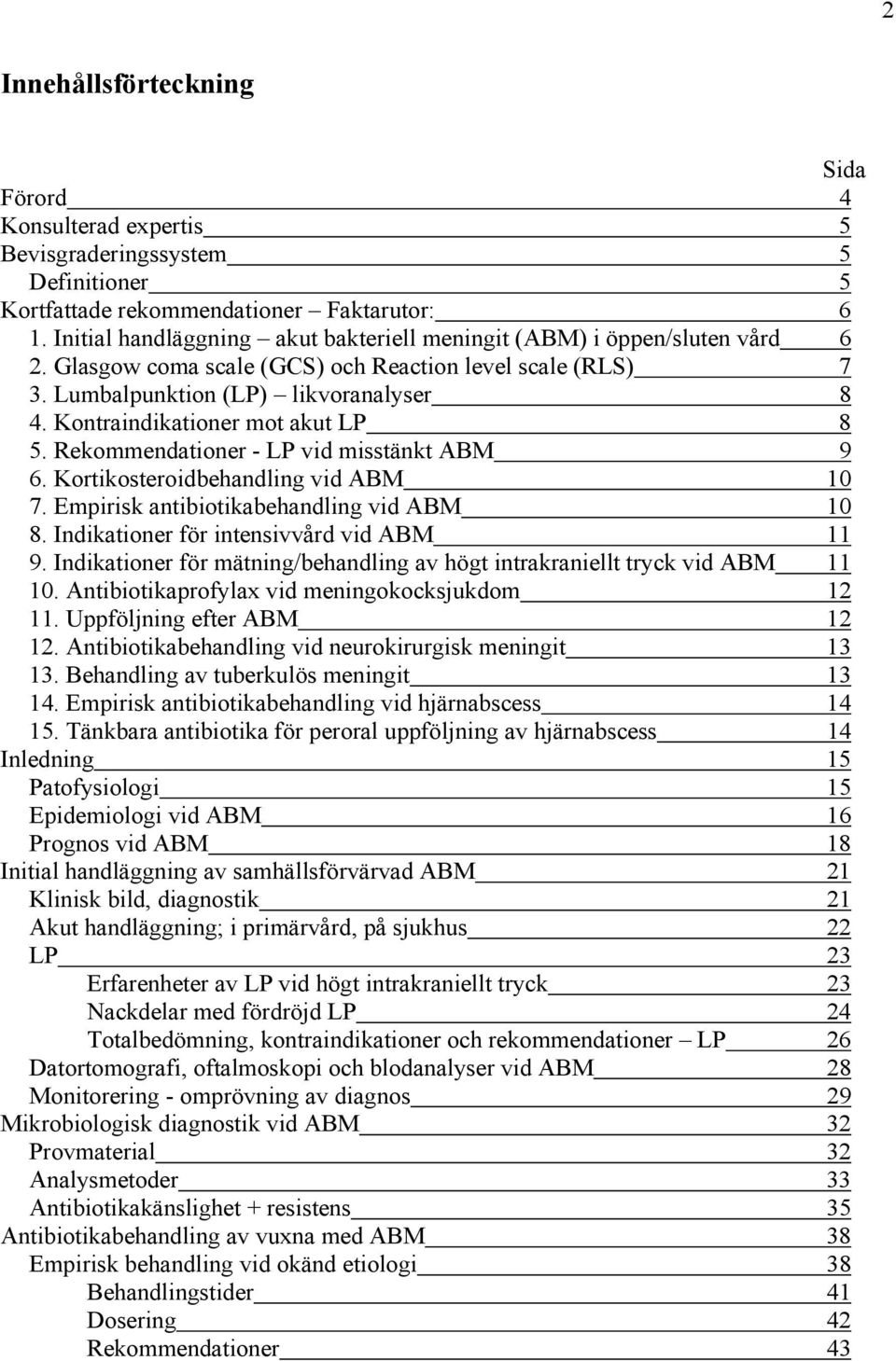 Kontraindikationer mot akut LP 8 5. Rekommendationer - LP vid misstänkt ABM 9 6. Kortikosteroidbehandling vid ABM 10 7. Empirisk antibiotikabehandling vid ABM 10 8.