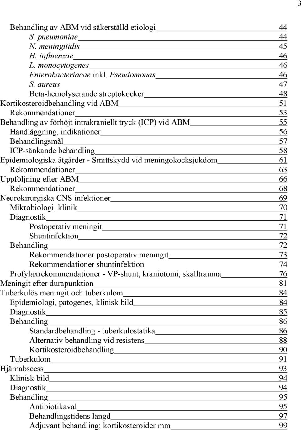 Behandlingsmål 57 ICP-sänkande behandling 58 Epidemiologiska åtgärder - Smittskydd vid meningokocksjukdom 61 Rekommendationer 63 Uppföljning efter ABM 66 Rekommendationer 68 Neurokirurgiska CNS