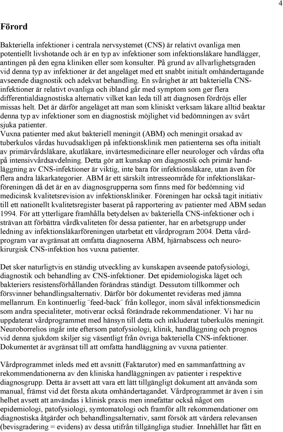 En svårighet är att bakteriella CNSinfektioner är relativt ovanliga och ibland går med symptom som ger flera differentialdiagnostiska alternativ vilket kan leda till att diagnosen fördröjs eller