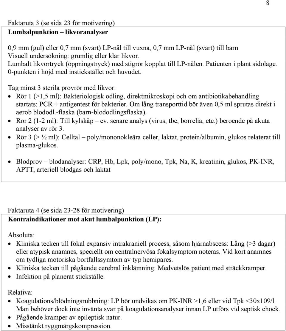 Tag minst 3 sterila provrör med likvor: Rör 1 (>1,5 ml): Bakteriologisk odling, direktmikroskopi och om antibiotikabehandling startats: PCR + antigentest för bakterier.