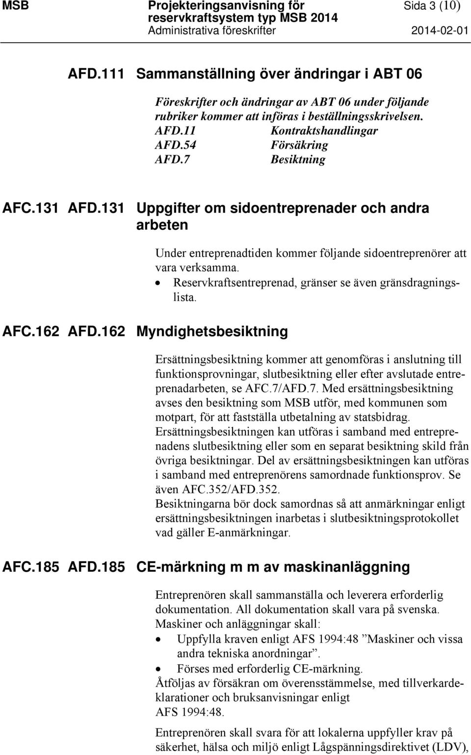 7 Besiktning AFC.131 AFD.131 Uppgifter om sidoentreprenader och andra arbeten AFC.162 AFD.162 Myndighetsbesiktning Under entreprenadtiden kommer följande sidoentreprenörer att vara verksamma.