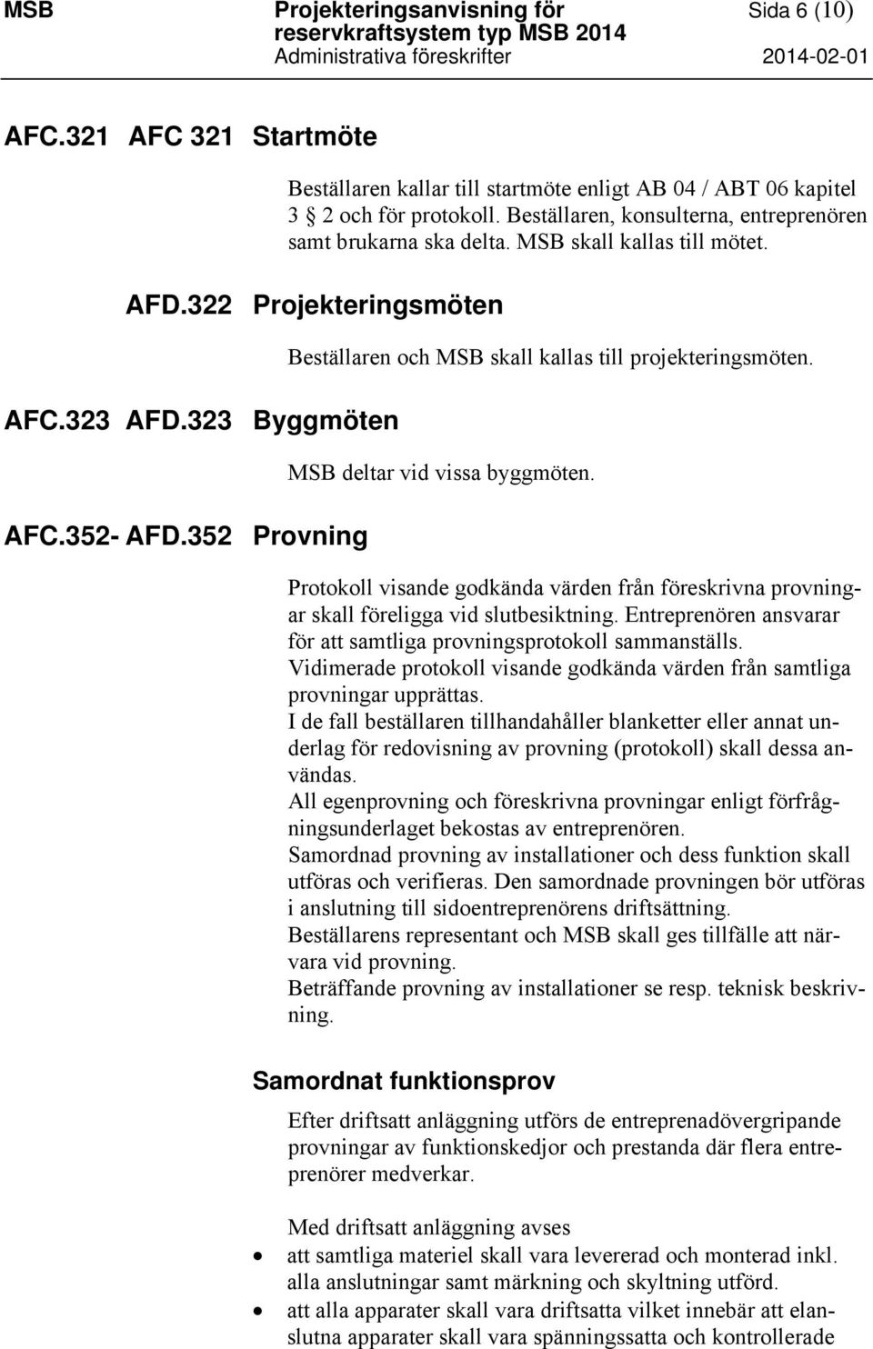 MSB skall kallas till mötet. AFD.322 Projekteringsmöten AFC.323 AFD.323 Byggmöten AFC.352- AFD.352 Provning Beställaren och MSB skall kallas till projekteringsmöten. MSB deltar vid vissa byggmöten.