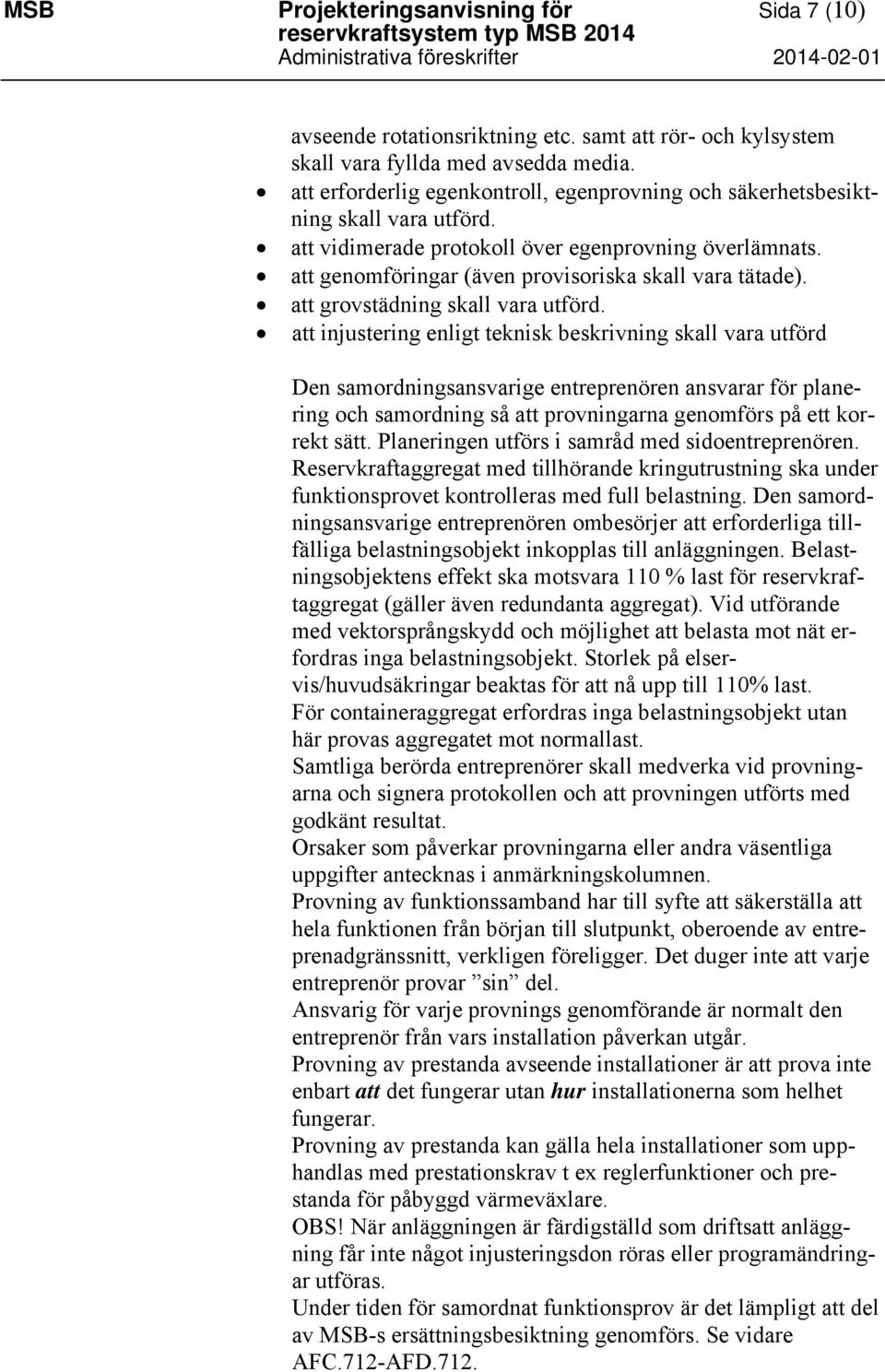 att vidimerade protokoll över egenprovning överlämnats. att genomföringar (även provisoriska skall vara tätade). att grovstädning skall vara utförd.