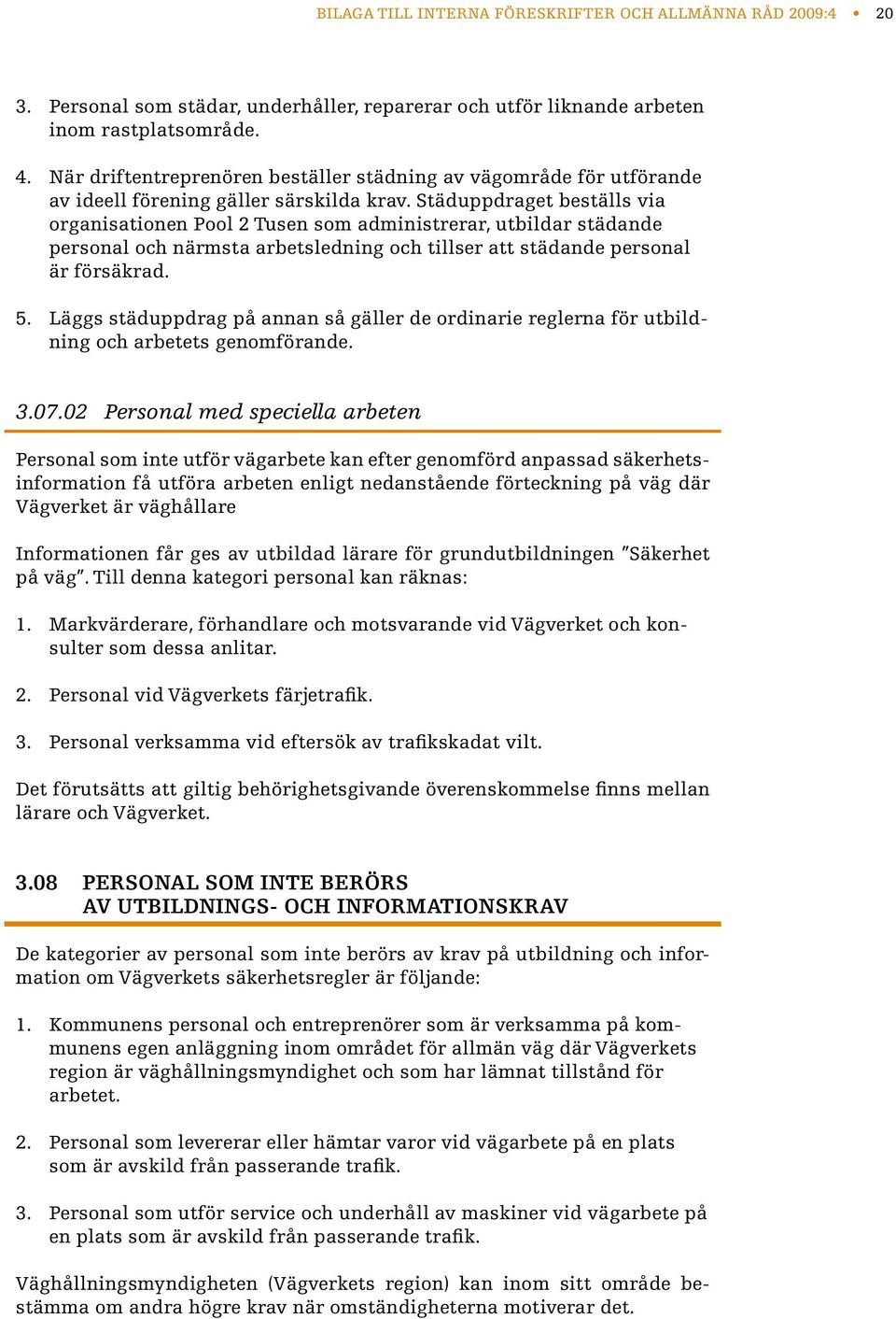 Städuppdraget beställs via organisationen Pool 2 Tusen som administrerar, utbildar städande personal och närmsta arbetsledning och tillser att städande personal är försäkrad.