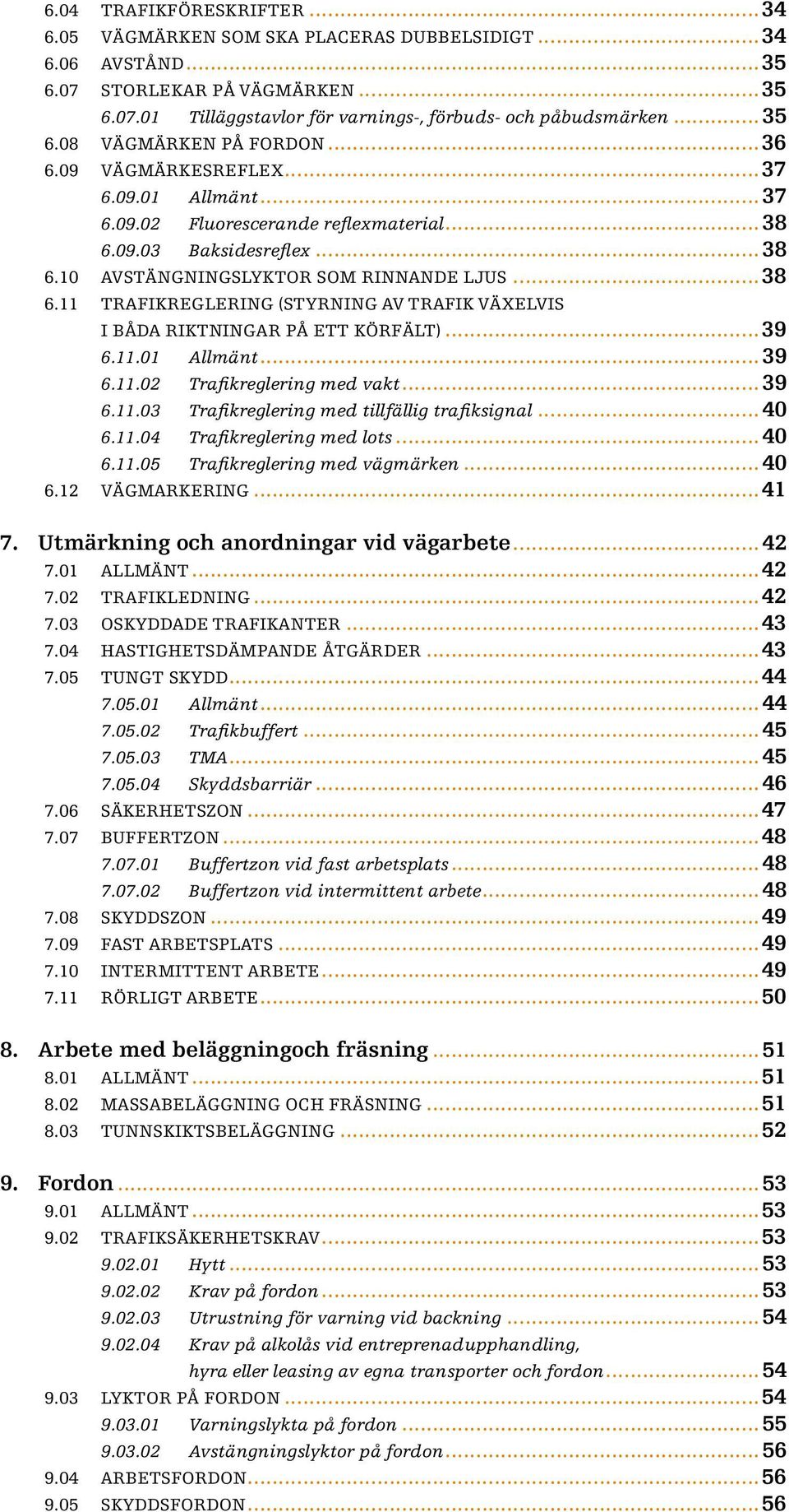 09.03 Baksidesreflex... 38 6.10 Avstängningslyktor som rinnande ljus...38 6.11 Trafikreglering (styrning av trafik växelvis i båda riktningar på ett körfält)...39 6.11.01 Allmänt... 39 6.11.02 Trafikreglering med vakt.