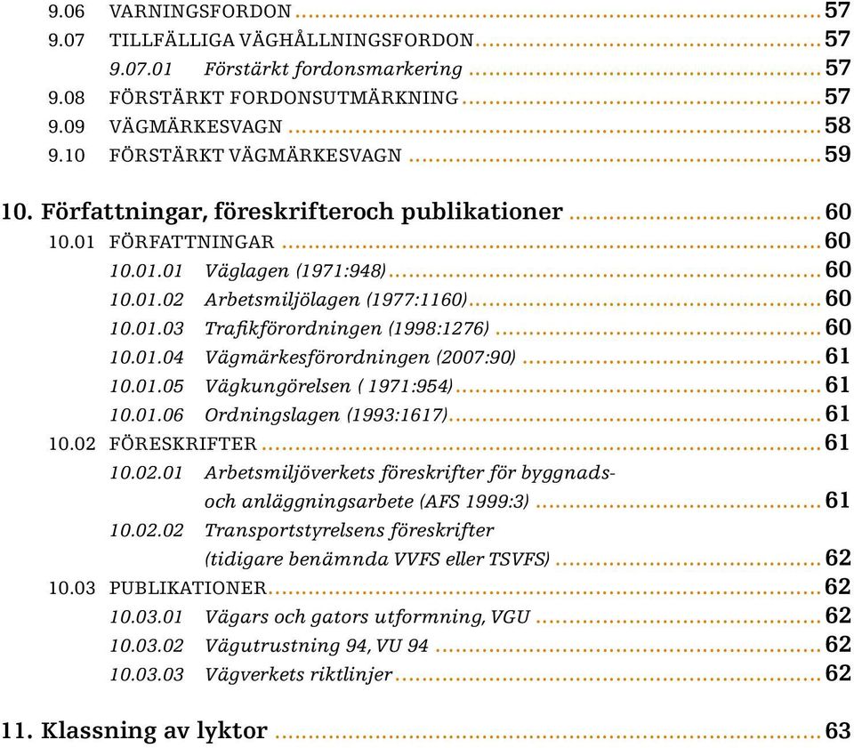 .. 60 10.01.04 Vägmärkesförordningen (2007:90)... 61 10.01.05 Vägkungörelsen ( 1971:954)... 61 10.01.06 Ordningslagen (1993:1617)... 61 10.02 