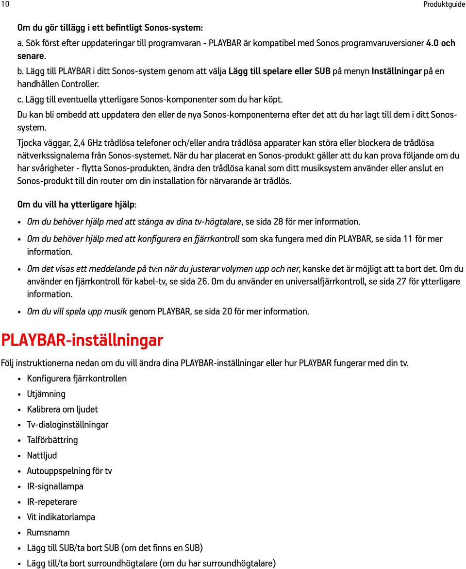 Tjocka väggar, 2,4 GHz trådlösa telefoner och/eller andra trådlösa apparater kan störa eller blockera de trådlösa nätverkssignalerna från Sonos-systemet.