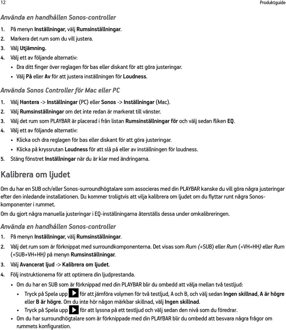 Använda Sonos Controller för Mac eller PC 1. Välj Hantera -> Inställningar (PC) eller Sonos -> Inställningar (Mac). 2. Välj Rumsinställningar om det inte redan är markerat till vänster. 3.