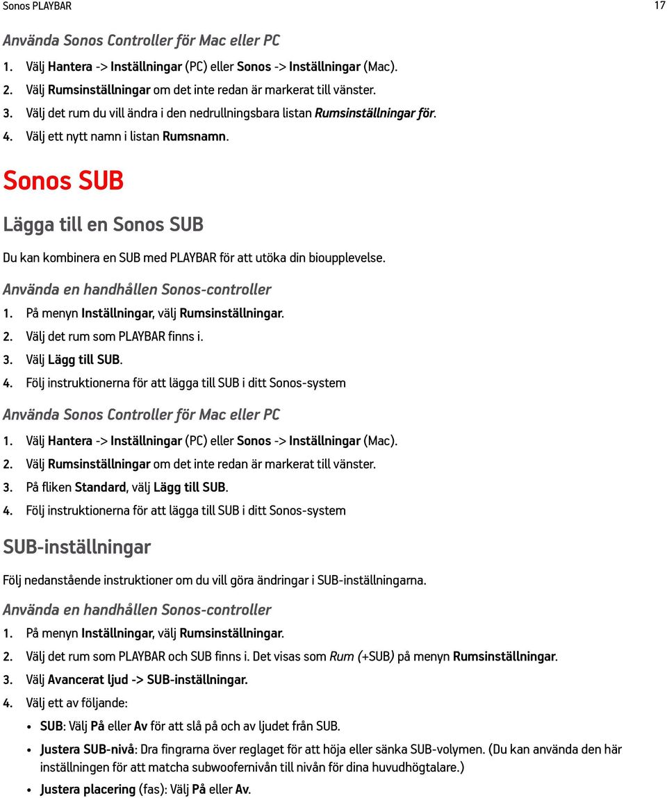 Sonos SUB Lägga till en Sonos SUB Du kan kombinera en SUB med PLAYBAR för att utöka din bioupplevelse. Använda en handhållen Sonos-controller 1. På menyn Inställningar, välj Rumsinställningar. 2.