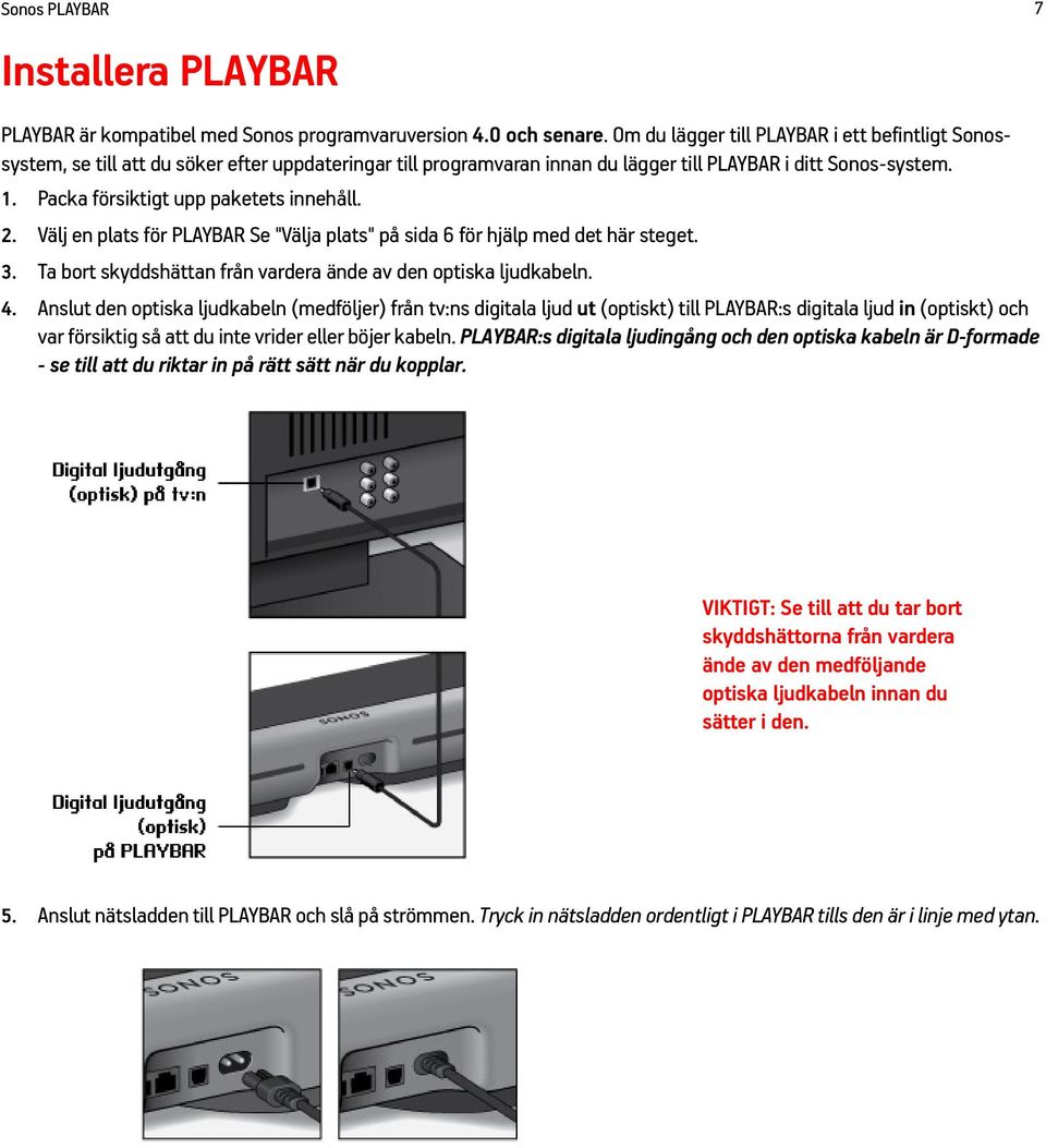 Packa försiktigt upp paketets innehåll. 2. Välj en plats för PLAYBAR Se "Välja plats" på sida 6 för hjälp med det här steget. 3. Ta bort skyddshättan från vardera ände av den optiska ljudkabeln. 4.