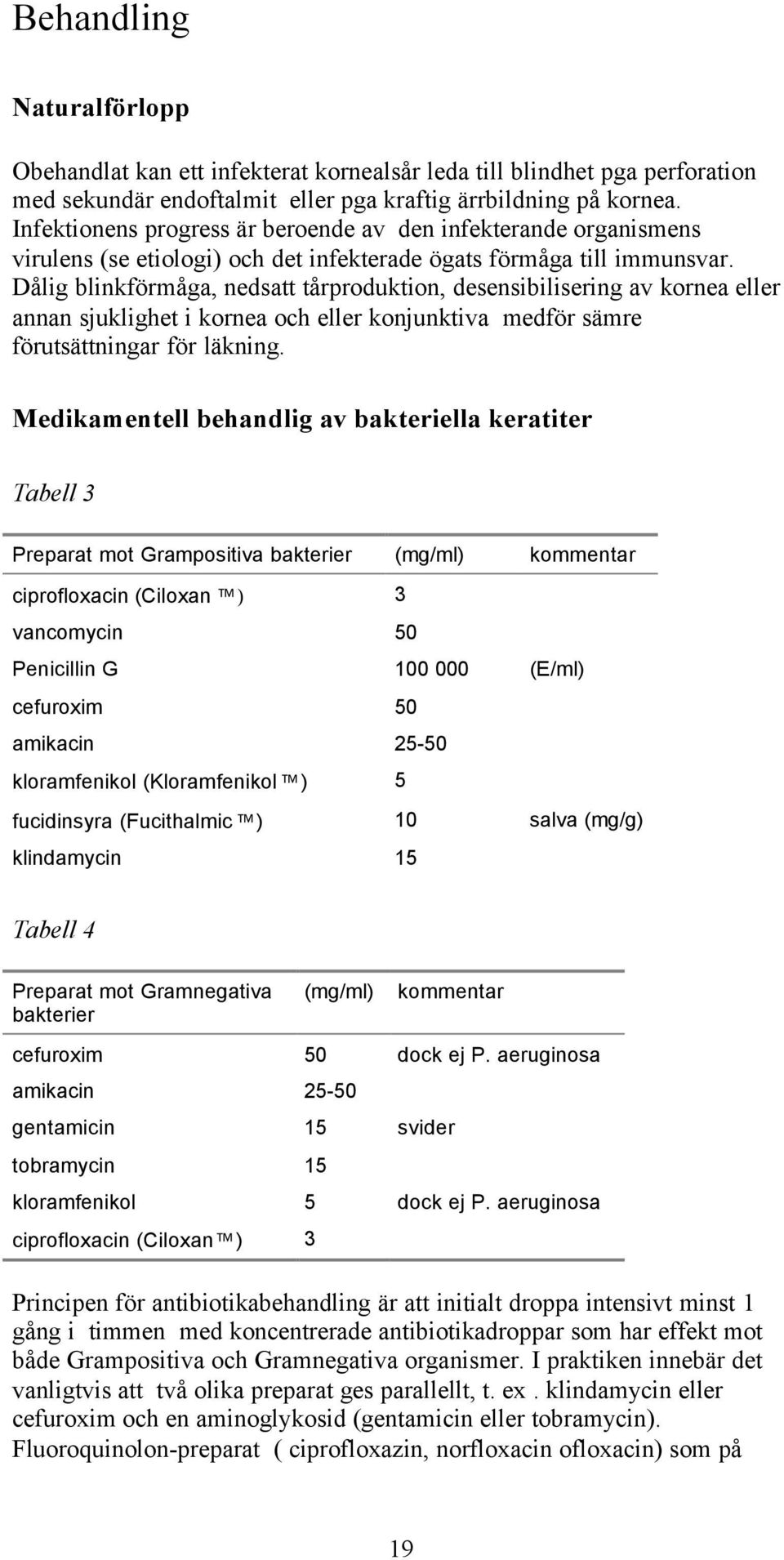 Dålig blinkförmåga, nedsatt tårproduktion, desensibilisering av kornea eller annan sjuklighet i kornea och eller konjunktiva medför sämre förutsättningar för läkning.