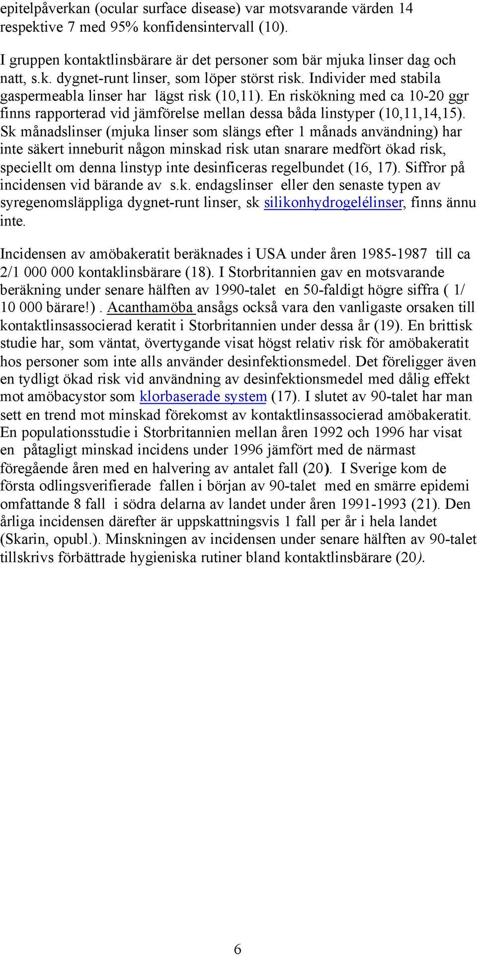 Sk månadslinser (mjuka linser som slängs efter 1 månads användning) har inte säkert inneburit någon minskad risk utan snarare medfört ökad risk, speciellt om denna linstyp inte desinficeras