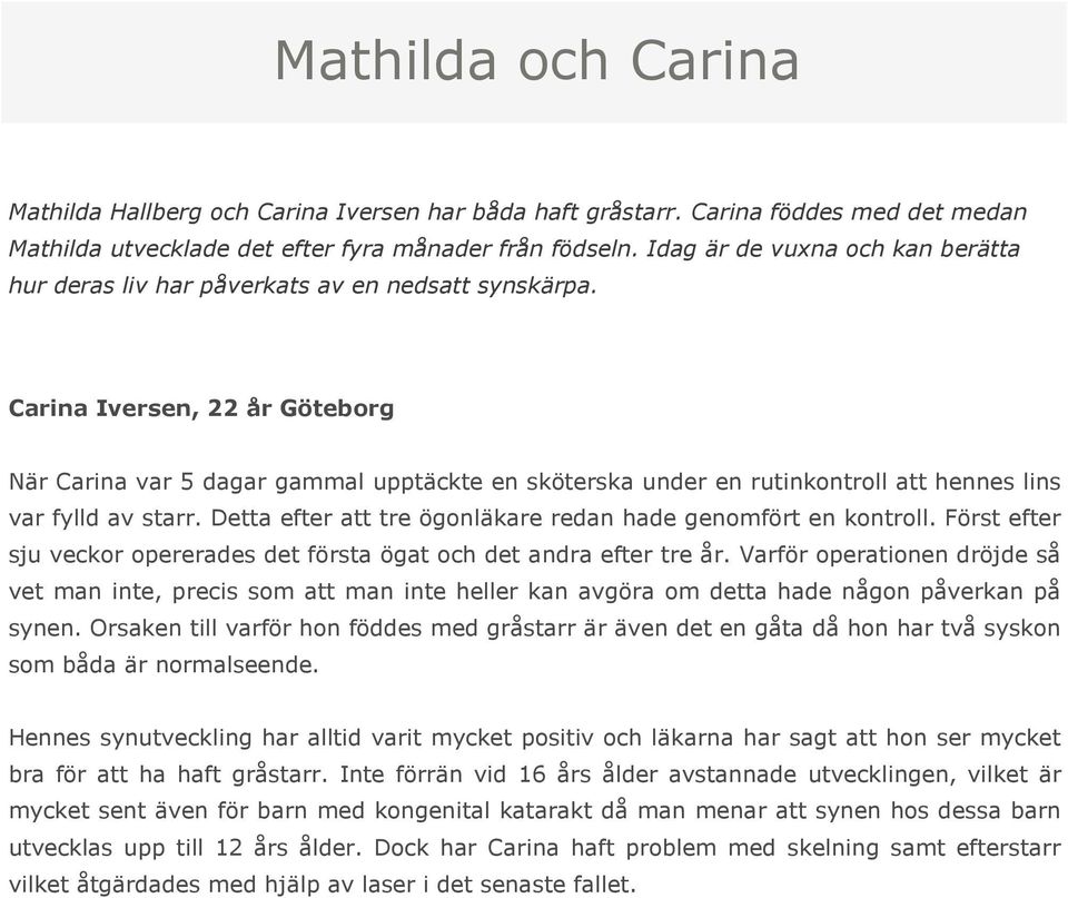 Carina Iversen, 22 år Göteborg När Carina var 5 dagar gammal upptäckte en sköterska under en rutinkontroll att hennes lins var fylld av starr.