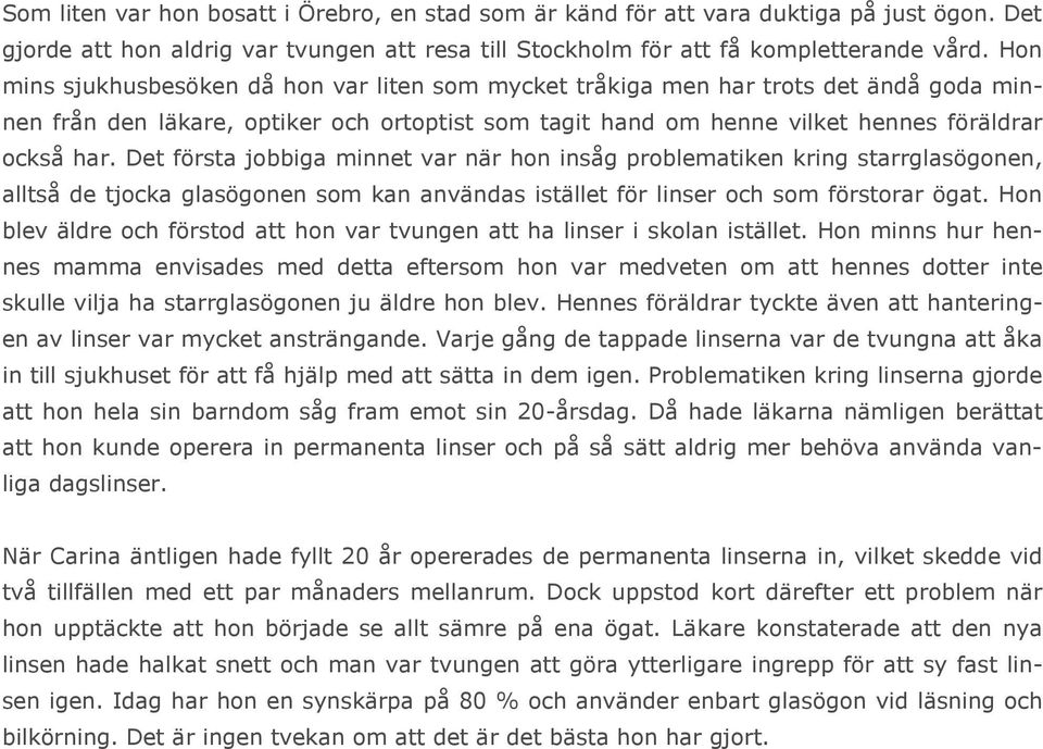 Det första jobbiga minnet var när hon insåg problematiken kring starrglasögonen, alltså de tjocka glasögonen som kan användas istället för linser och som förstorar ögat.