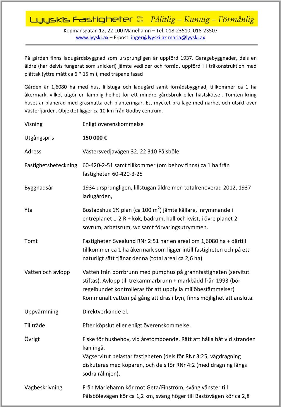 med hus, lillstuga och ladugård samt förrådsbyggnad, tillkommer ca 1 ha åkermark, vilket utgör en lämplig helhet för ett mindre gårdsbruk eller hästskötsel.