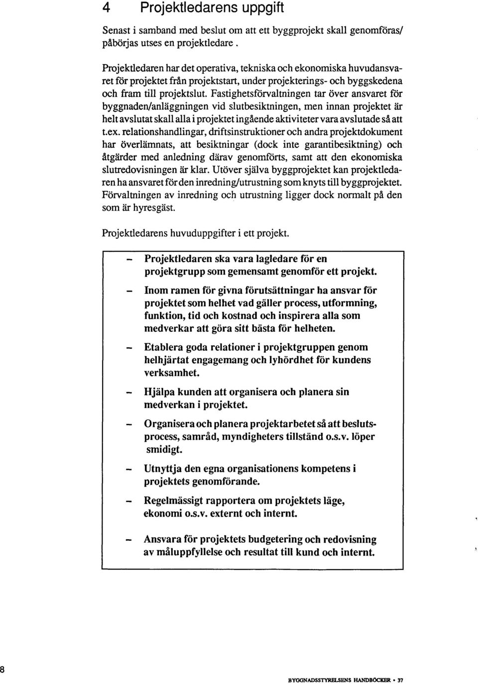 Fastighetsförvaltningen tar över ansvaret för byggnaden/anläggningen vid slutbesiktningen, men innan projektet är helt avslutat skall alla i projektet ingående aktiviteter vara avslutade så att t.ex.