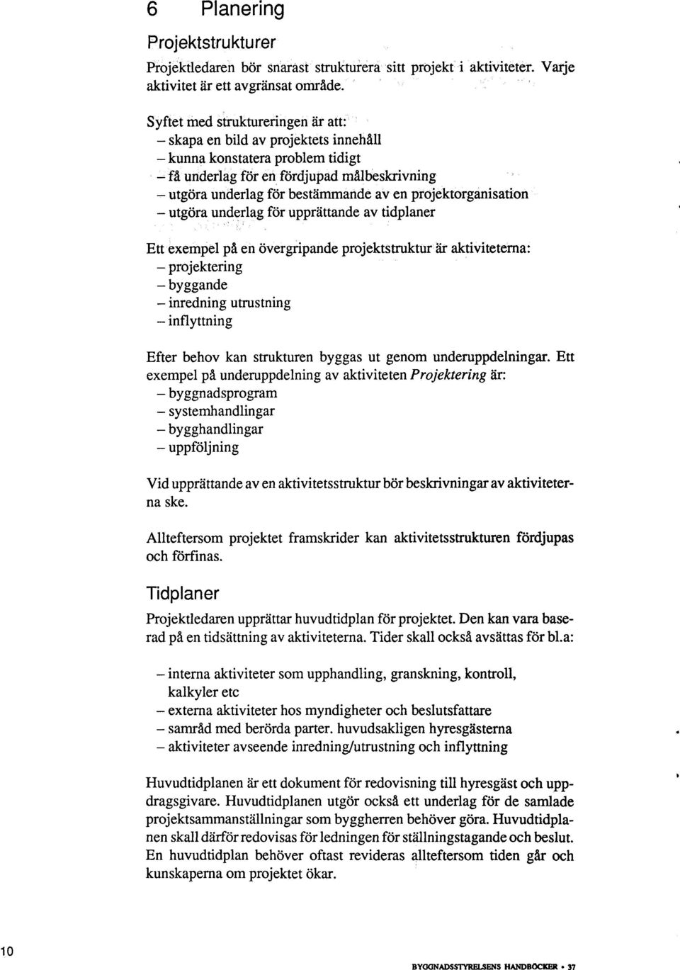 projektorganisation - utgöra underlag för upprättande av tidplaner Ett exempel på en övergripande projektstruktur är aktiviteterna: - projektering - byggande - inredning utrustning - inflyttning