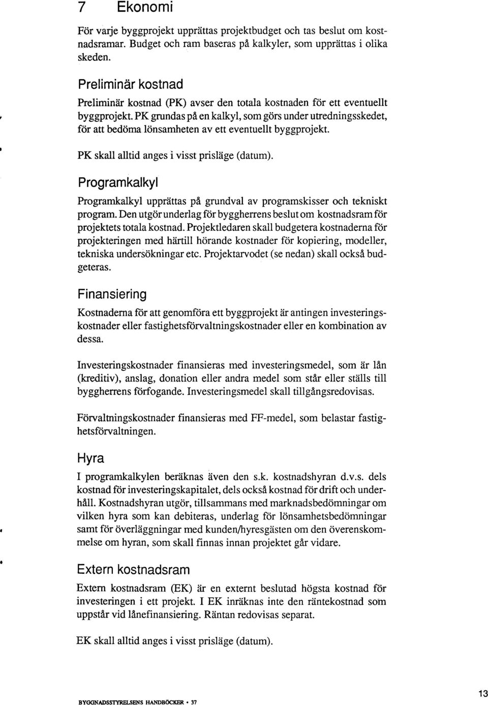 lönsamheten av ett eventuellt byggprojekt. PK skall alltid anges i visst prisläge (datum). Programkalkyl Programkalkyl upprättas på grundval av programskisser och tekniskt program.