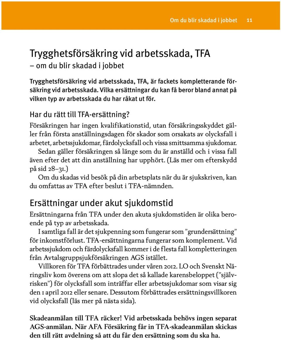 Försäkringen har ingen kvalifikationstid, utan försäkringsskyddet gäller från första anställningsdagen för skador som orsakats av olycksfall i arbetet, arbetssjukdomar, färdolycksfall och vissa