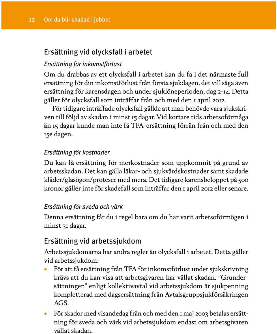 För tidigare inträffade olycksfall gällde att man behövde vara sjukskriven till följd av skadan i minst 15 dagar.