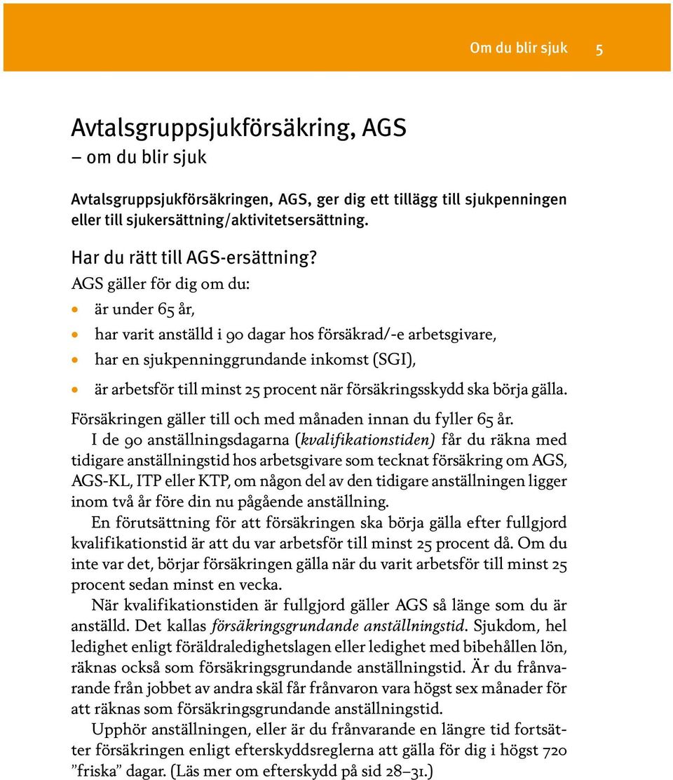 AGS gäller för dig om du: är under 65 år, har varit anställd i 90 dagar hos försäkrad/-e arbetsgivare, har en sjukpenninggrundande inkomst (SGI), är arbetsför till minst 25 procent när