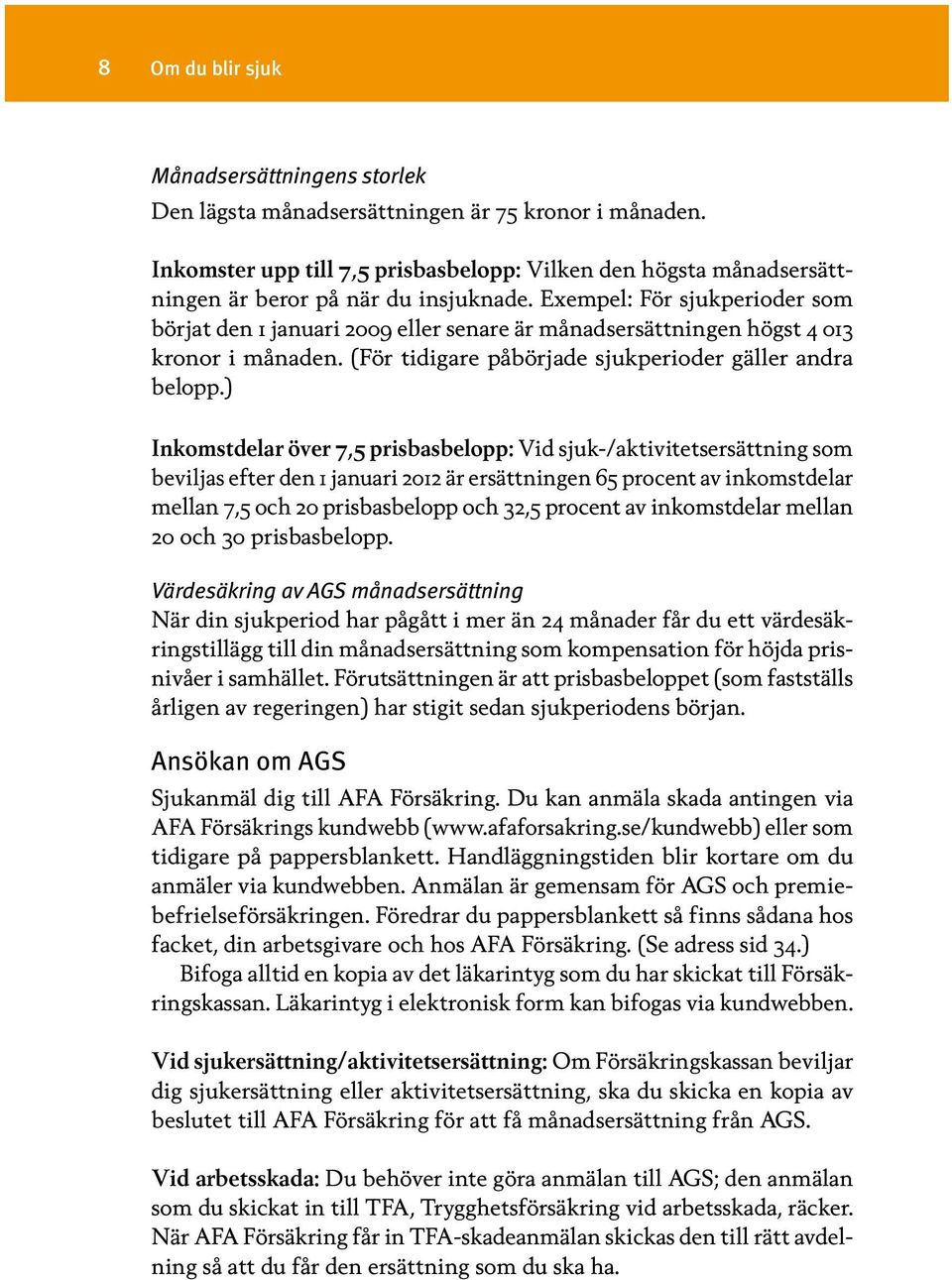 Exempel: För sjukperioder som börjat den 1 januari 2009 eller senare är månadsersättningen högst 4 013 kronor i månaden. (För tidigare påbörjade sjukperioder gäller andra belopp.