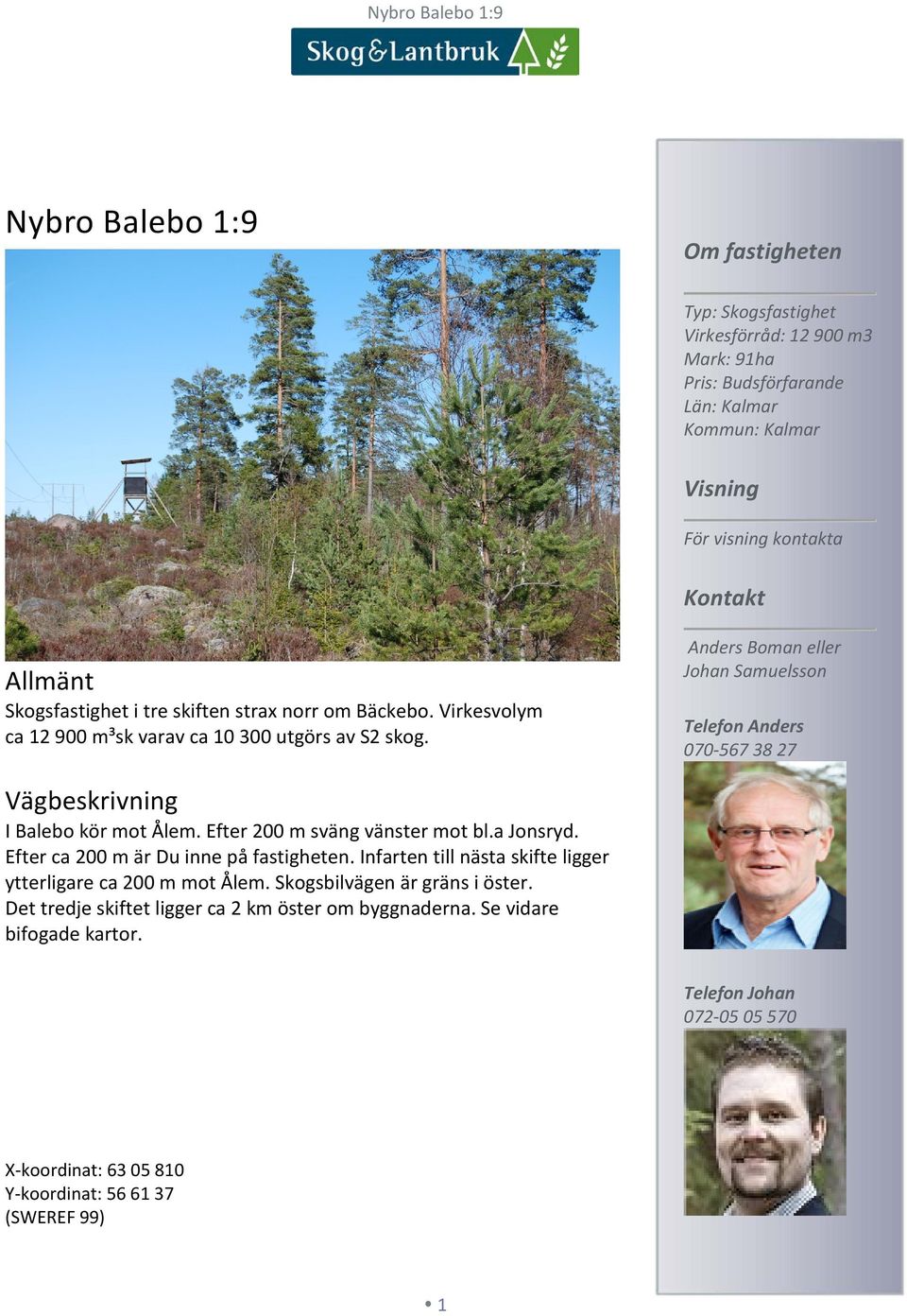 Anders Boman eller Johan Samuelsson Telefon Anders 070-567 38 27 Vägbeskrivning I Balebo kör mot Ålem. Efter 200 m sväng vänster mot bl.a Jonsryd. Efter ca 200 m är Du inne på fastigheten.