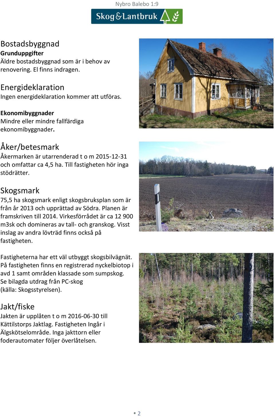 Skogsmark 75,5 ha skogsmark enligt skogsbruksplan som är från år 2013 och upprättad av Södra. Planen är framskriven till 2014. Virkesförrådet är ca 12 900 m3sk och domineras av tall- och granskog.