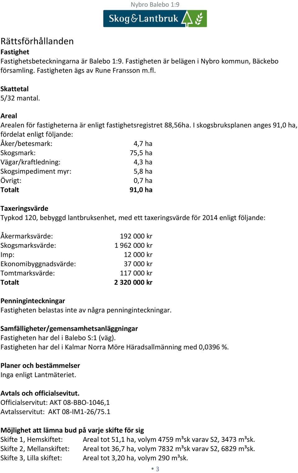 I skogsbruksplanen anges 91,0 ha, fördelat enligt följande: Åker/betesmark: 4,7 ha Skogsmark: 75,5 ha Vägar/kraftledning: 4,3 ha Skogsimpediment myr: 5,8 ha Övrigt: 0,7 ha Totalt 91,0 ha