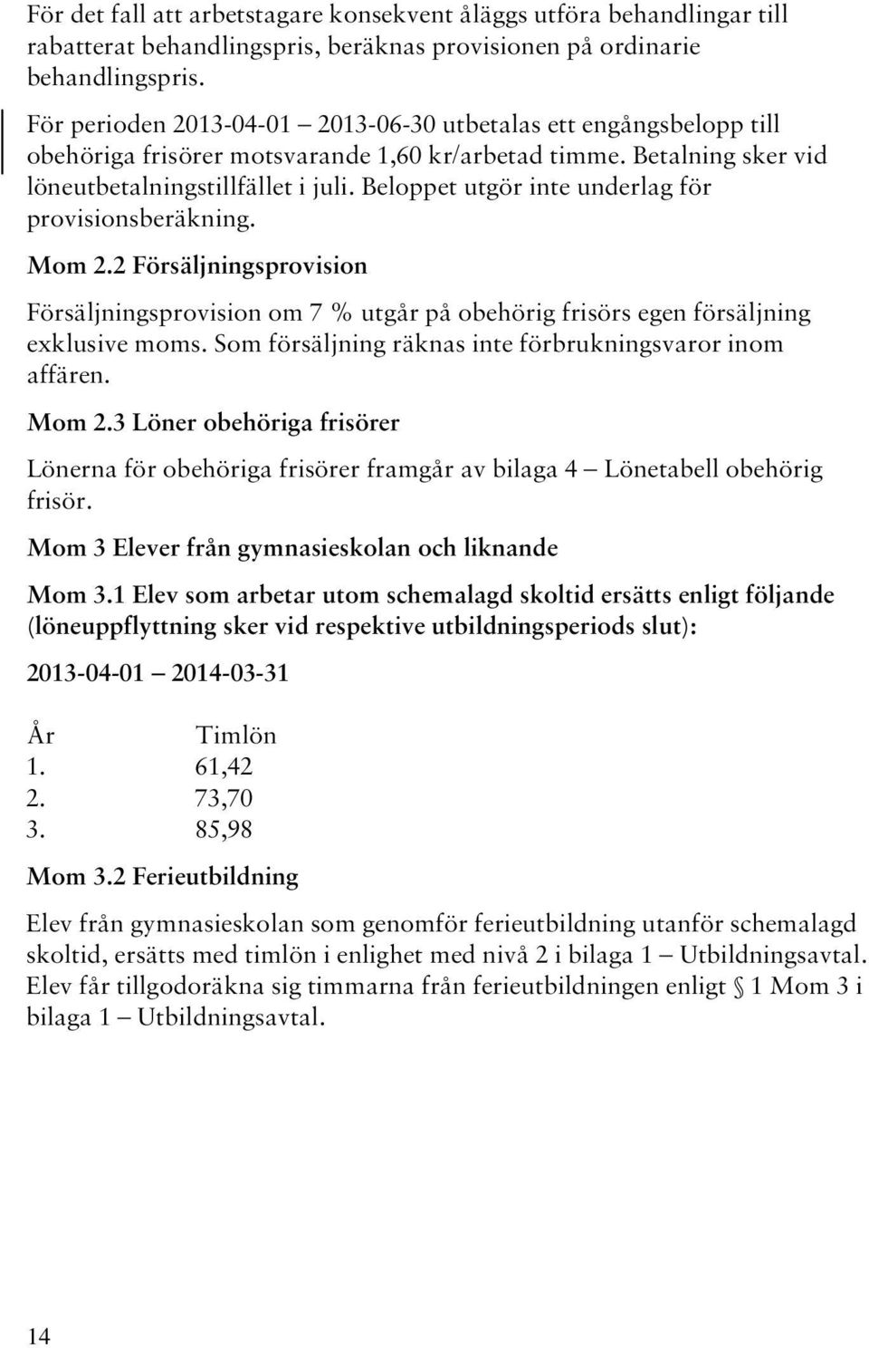 Beloppet utgör inte underlag för provisionsberäkning. Mom 2.2 Försäljningsprovision Försäljningsprovision om 7 % utgår på obehörig frisörs egen försäljning exklusive moms.