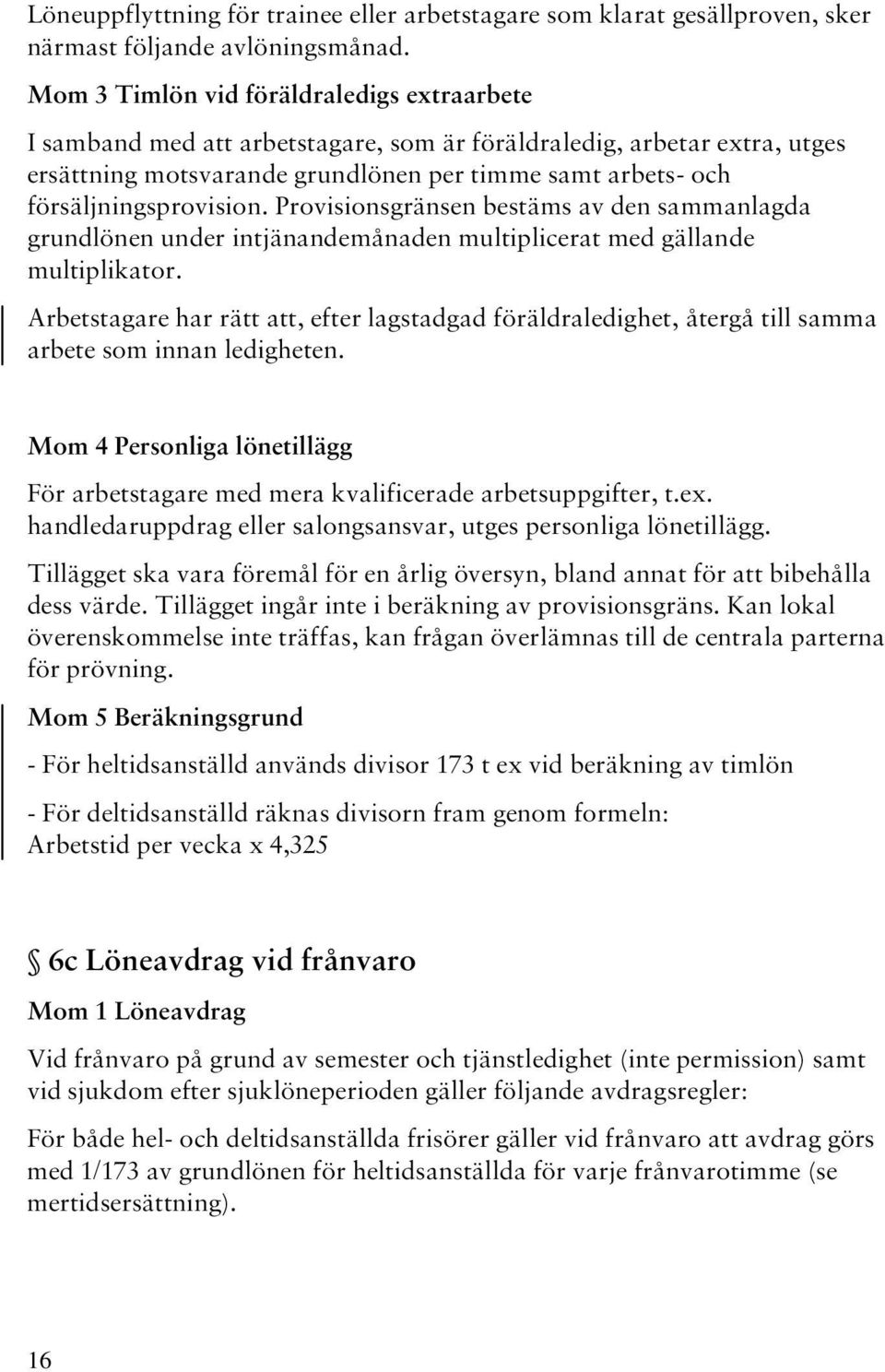 försäljningsprovision. Provisionsgränsen bestäms av den sammanlagda grundlönen under intjänandemånaden multiplicerat med gällande multiplikator.