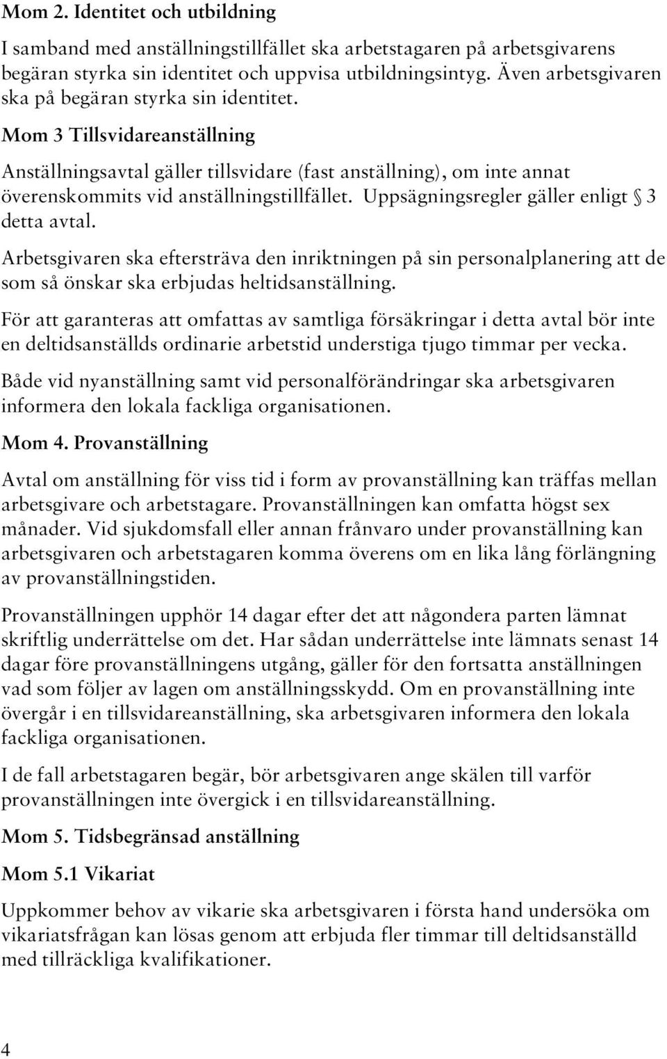 Uppsägningsregler gäller enligt 3 detta avtal. Arbetsgivaren ska eftersträva den inriktningen på sin personalplanering att de som så önskar ska erbjudas heltidsanställning.