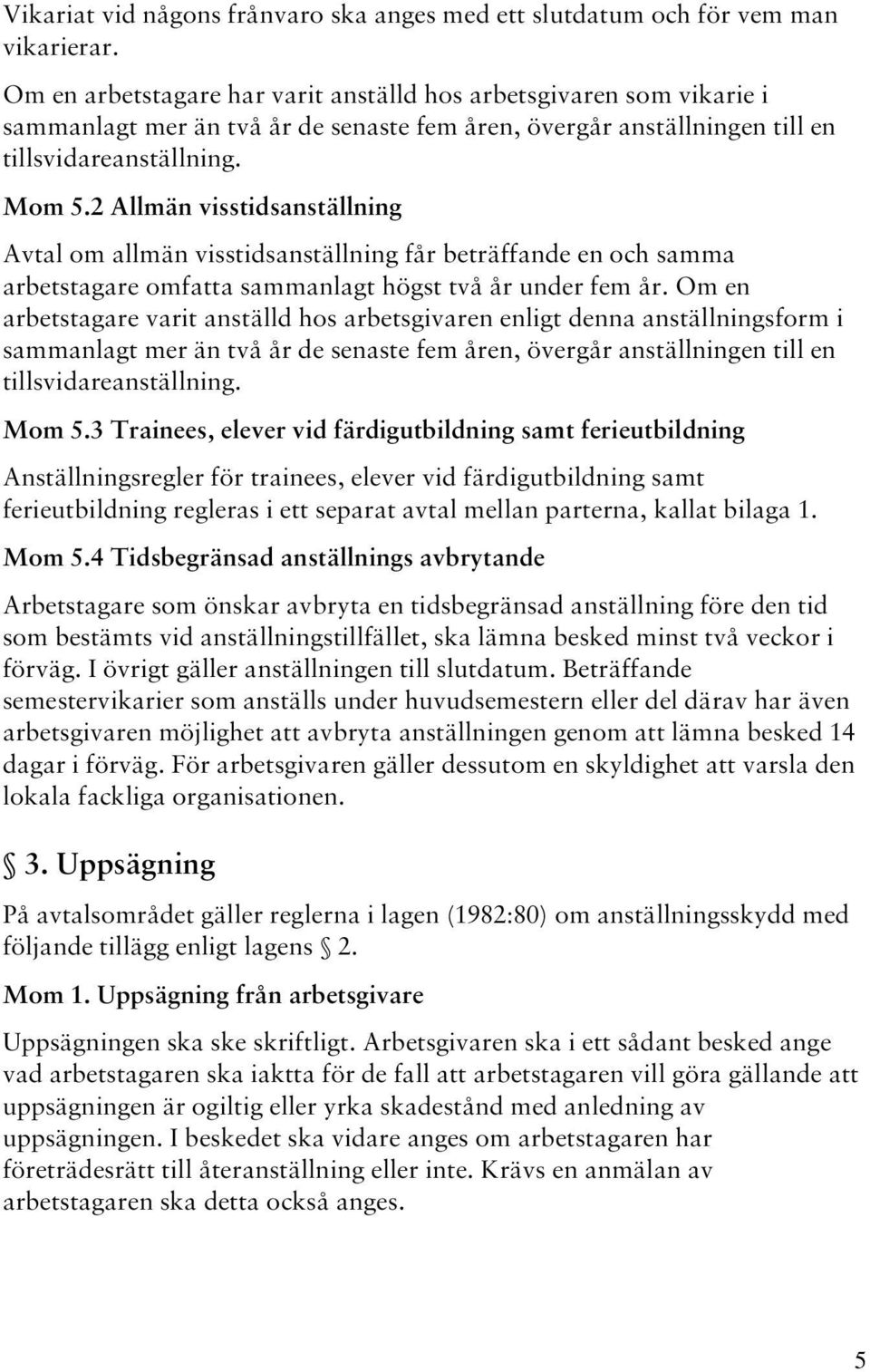 2 Allmän visstidsanställning Avtal om allmän visstidsanställning får beträffande en och samma arbetstagare omfatta sammanlagt högst två år under fem år.