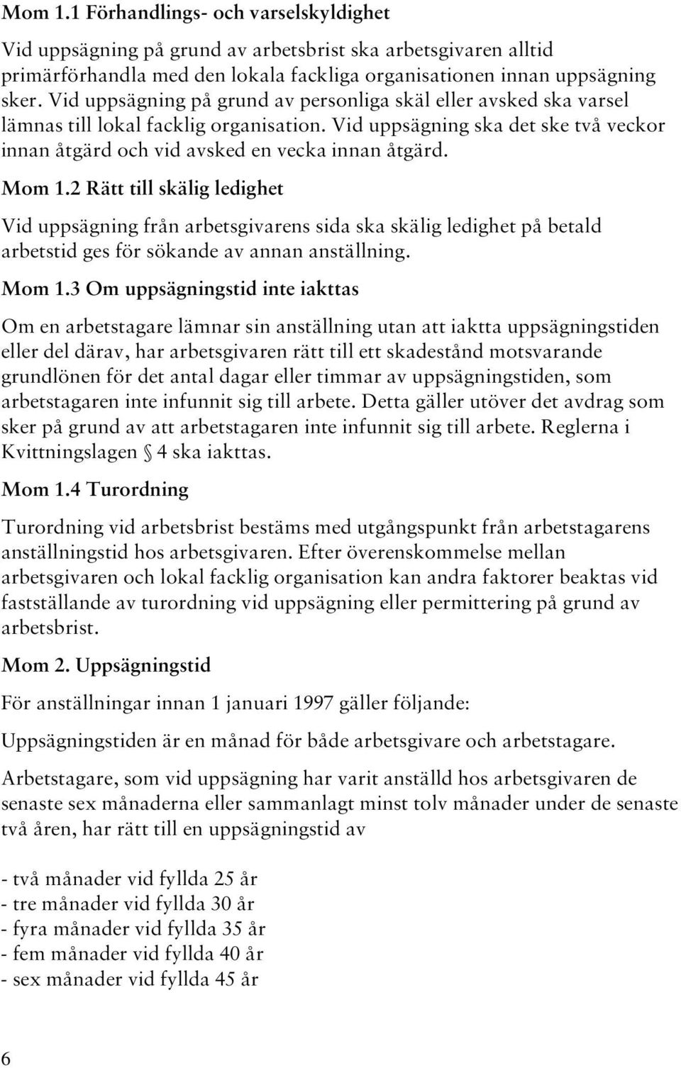 Mom 1.2 Rätt till skälig ledighet Vid uppsägning från arbetsgivarens sida ska skälig ledighet på betald arbetstid ges för sökande av annan anställning. Mom 1.