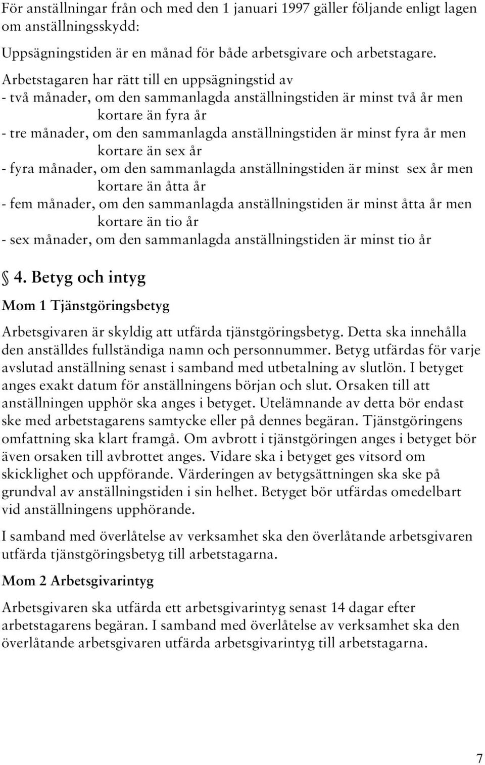 minst fyra år men kortare än sex år - fyra månader, om den sammanlagda anställningstiden är minst sex år men kortare än åtta år - fem månader, om den sammanlagda anställningstiden är minst åtta år