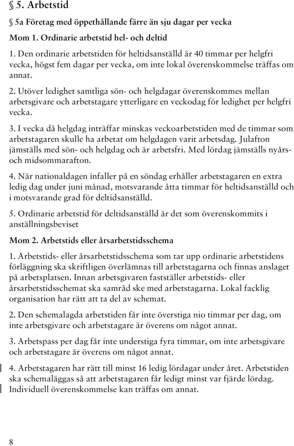 Utöver ledighet samtliga sön- och helgdagar överenskommes mellan arbetsgivare och arbetstagare ytterligare en veckodag för ledighet per helgfri vecka. 3.