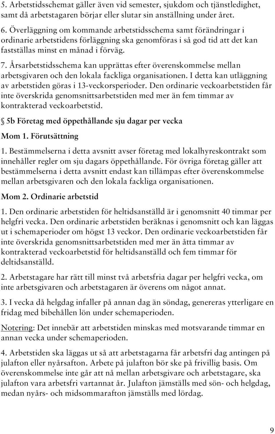 Årsarbetstidsschema kan upprättas efter överenskommelse mellan arbetsgivaren och den lokala fackliga organisationen. I detta kan utläggning av arbetstiden göras i 13-veckorsperioder.