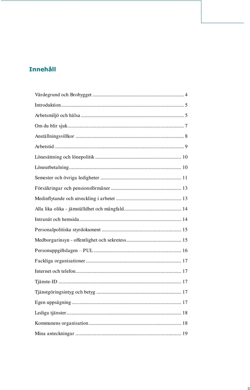 .. 13 Alla lika olika - jämställdhet och mångfald... 14 Intranät och hemsida... 14 Personalpolitiska styrdokument... 15 Medborgarinsyn - offentlighet och sekretess.