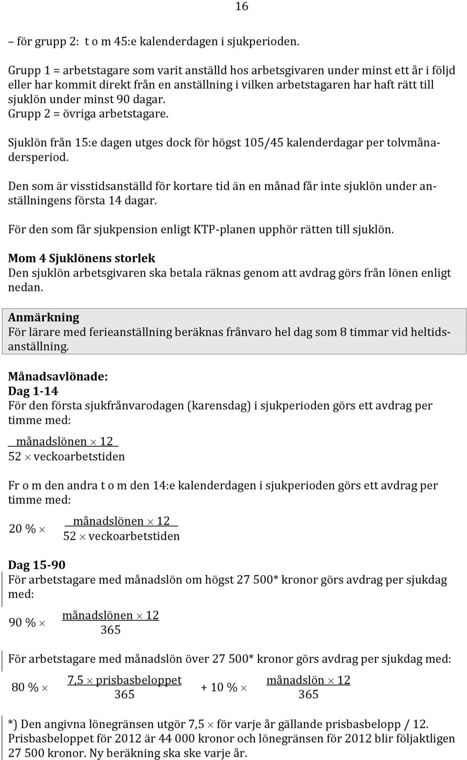 dagar. Grupp 2 = övriga arbetstagare. Sjuklön från 15:e dagen utges dock för högst 105/45 kalenderdagar per tolvmånadersperiod.