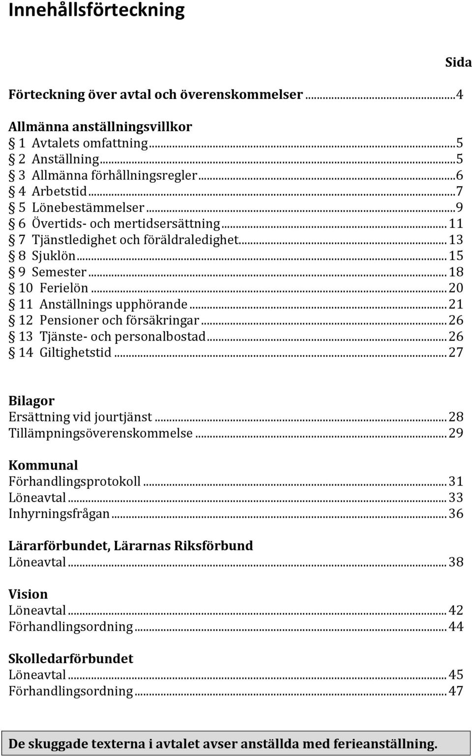 .. 21 12 Pensioner och försäkringar... 26 13 Tjänste- och personalbostad... 26 14 Giltighetstid... 27 Sida Bilagor Ersättning vid jourtjänst... 28 Tillämpningsöverenskommelse.