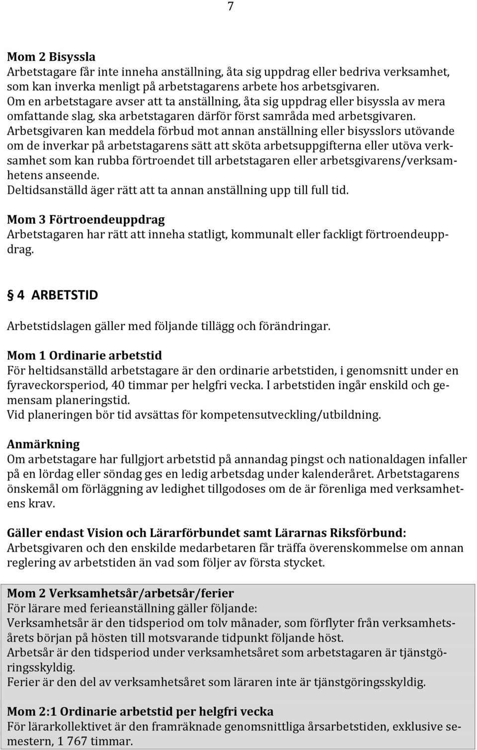 Arbetsgivaren kan meddela förbud mot annan anställning eller bisysslors utövande om de inverkar på arbetstagarens sätt att sköta arbetsuppgifterna eller utöva verksamhet som kan rubba förtroendet