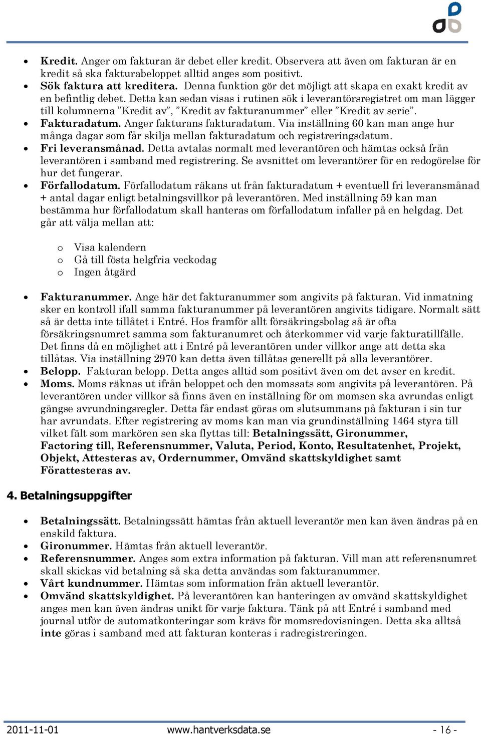 Detta kan sedan visas i rutinen sök i leverantörsregistret m man lägger till klumnerna Kredit av, Kredit av fakturanummer eller Kredit av serie. Fakturadatum. Anger fakturans fakturadatum.