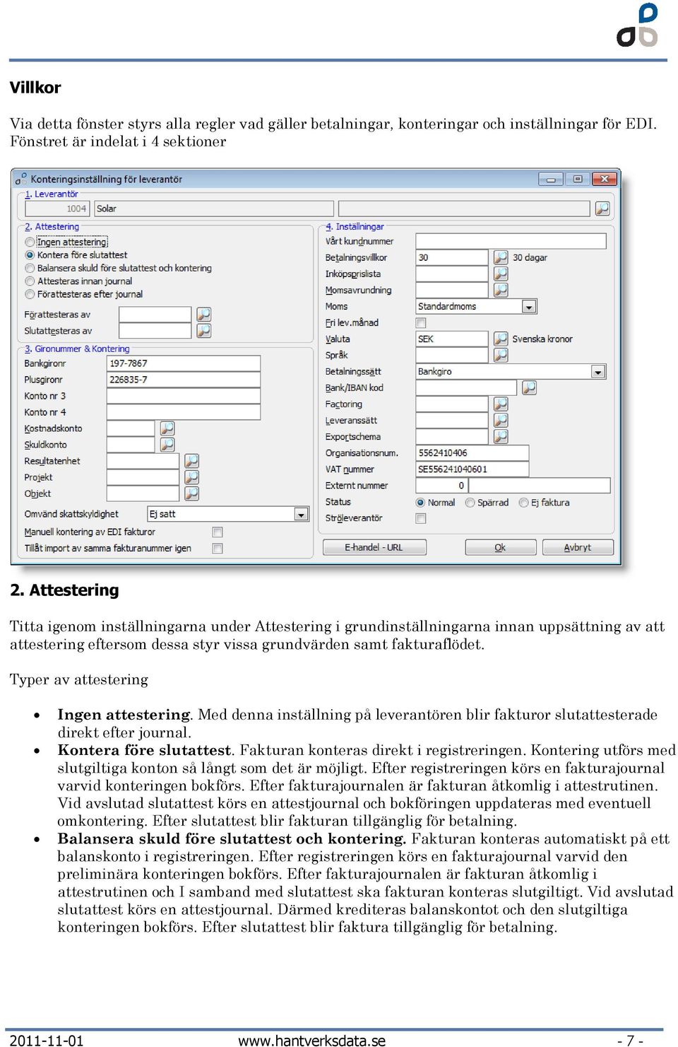 Typer av attestering Ingen attestering. Med denna inställning på leverantören blir fakturr slutattesterade direkt efter jurnal. Kntera före slutattest. Fakturan knteras direkt i registreringen.