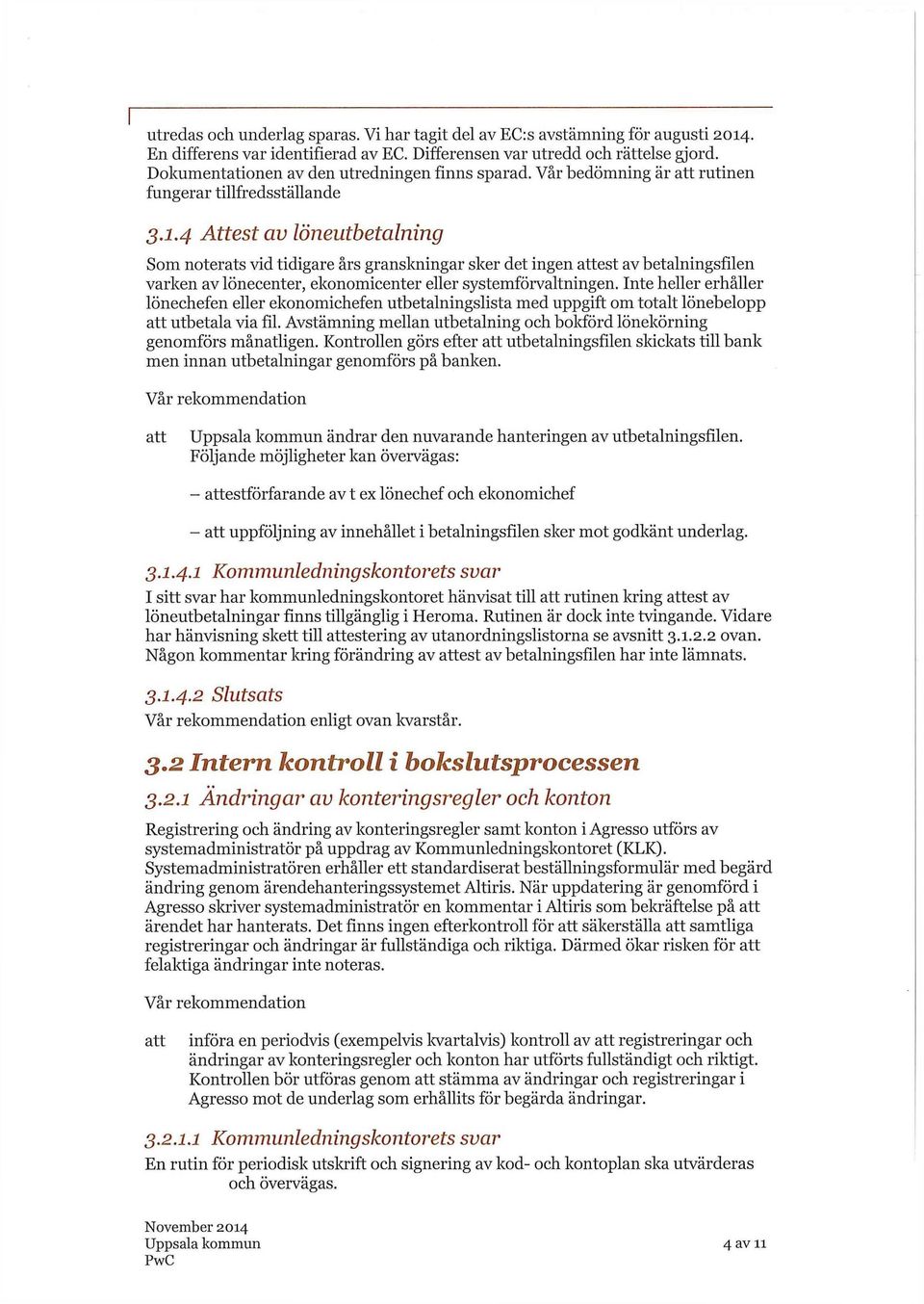 4 Attest av löneutbetalning Som noterats vid tidigare års granskningar sker det ingen est av betalningsfilen varken av lönecenter, ekonomicenter eller systemförvaltningen.