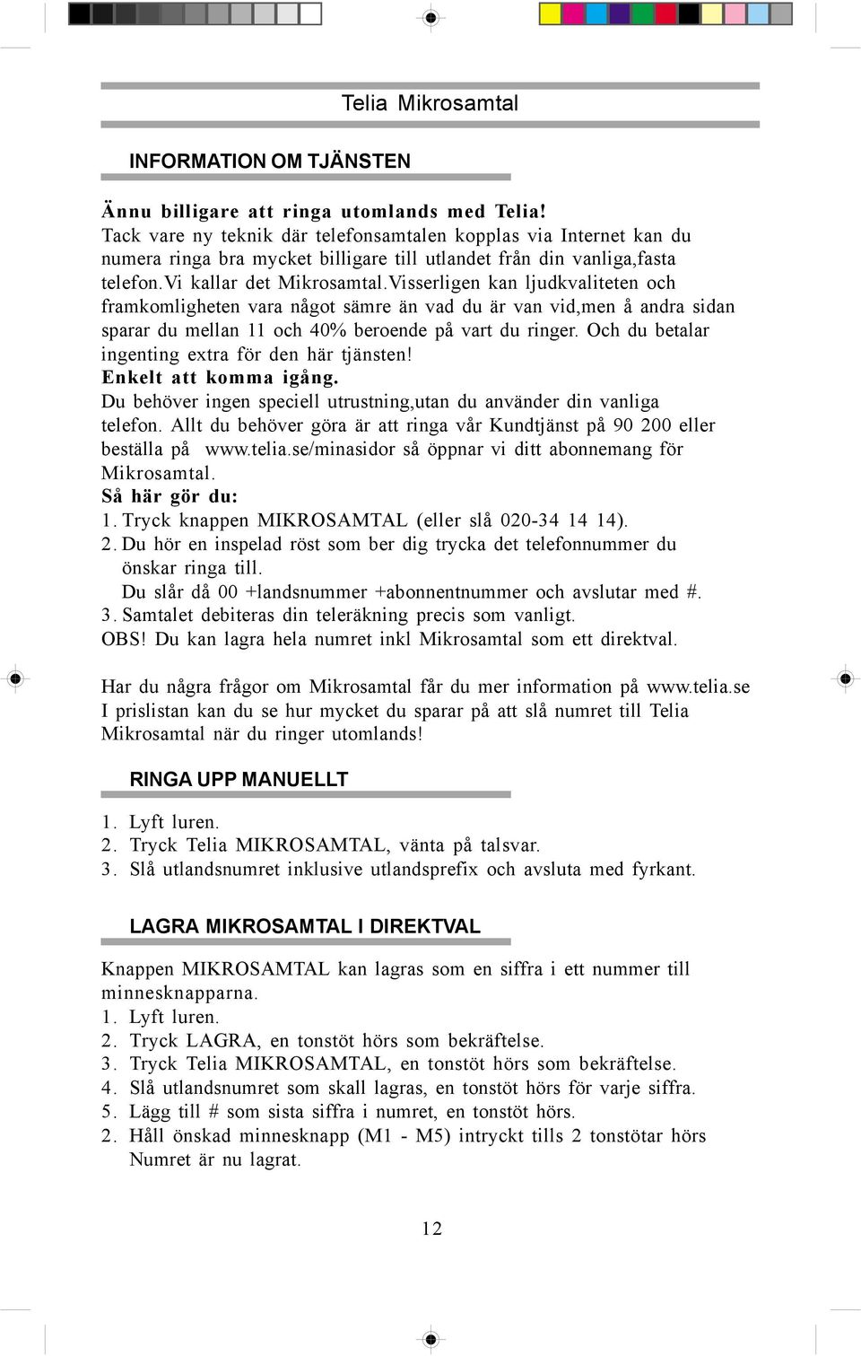 Visserligen kan ljudkvaliteten och framkomligheten vara något sämre än vad du är van vid,men å andra sidan sparar du mellan 11 och 40% beroende på vart du ringer.