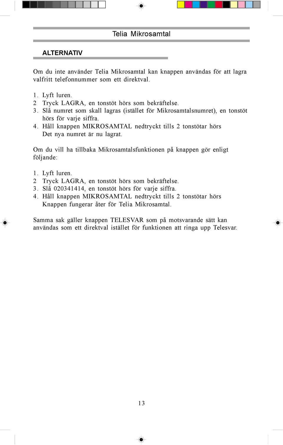 Om du vill ha tillbaka Mikrosamtalsfunktionen på knappen gör enligt följande: 2 Tryck LAGRA, en tonstöt hörs som bekräftelse. 3. Slå 020341414, en tonstöt hörs för varje siffra. 4.