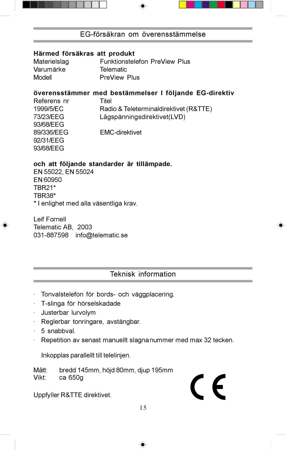 tillämpade. EN 55022, EN 55024 EN 60950 TBR21* TBR38* * I enlighet med alla väsentliga krav. Leif Fornell Telematic AB, 2003 031-887598 info@telematic.