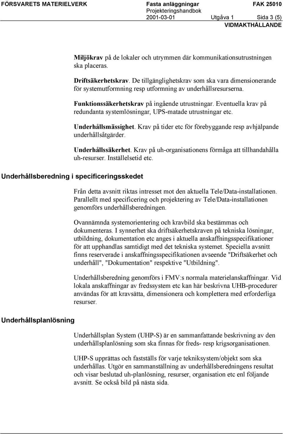 Eventuella krav på redundanta systemlösningar, UPS-matade utrustningar etc. Underhållsmässighet. Krav på tider etc för förebyggande resp avhjälpande underhållsåtgärder. Underhållssäkerhet.