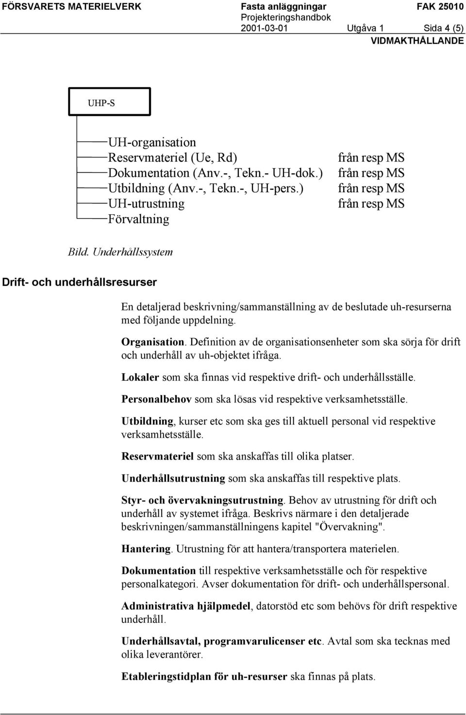 Definition av de organisationsenheter som ska sörja för drift och underhåll av uh-objektet ifråga. Lokaler som ska finnas vid respektive drift- och underhållsställe.